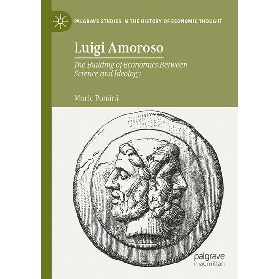 Palgrave Studies in the History of Econo Luigi Amoroso: The Building of Economics Between Science and Ideology, (Paperback)