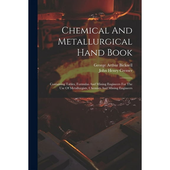 Chemical And Metallurgical Hand Book: Containing Tables, Formulas And Mining Engineers For The Use Of Metallurgists, Chemists And Mining Engineers (Paperback)