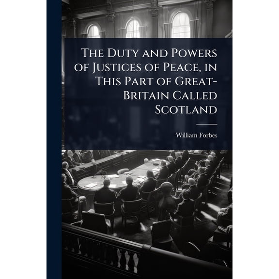 The Duty and Powers of Justices of Peace, in This Part of Great-Britain Called Scotland, (Paperback)