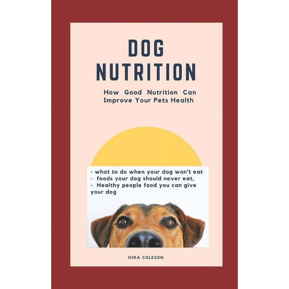 Dog Nutrition: How Good Nutrition Can Improve Your Pet's health: what to do when your dog won't eat, foods your dog shou, (Paperback)