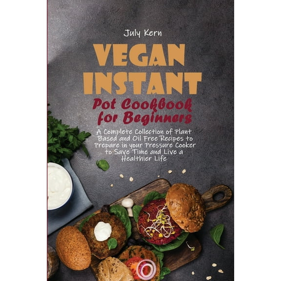 Vegan Instant Pot Cookbook for Beginners : A Complete Collection of Plant Based and Oil Free Recipes to Prepare in your Pressure Cooker to Save Time and Live a Healthier Life (Paperback)