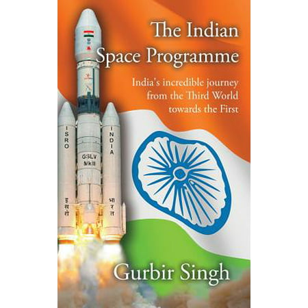 The Indian Space Programme : India's Incredible Journey from the Third World Towards the First