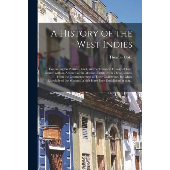 A History of the West Indies : Containing the Natural, Civil, and Ecclesiastical History of Each Island : With an Account of the Missions Instituted i