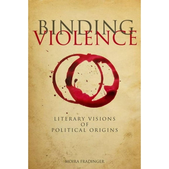 Binding Violence: Literary Visions of Political Origins, (Hardcover)