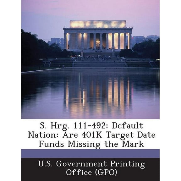 S. Hrg. 111-492: Default Nation: Are 401k Target Date Funds Missing the Mark (Paperback)