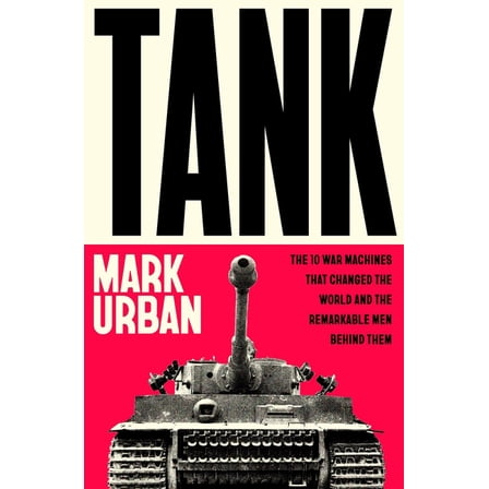 Tank: The 10 War Machines That Changed the World and the Remarkable Men Behind Them, (Paperback)