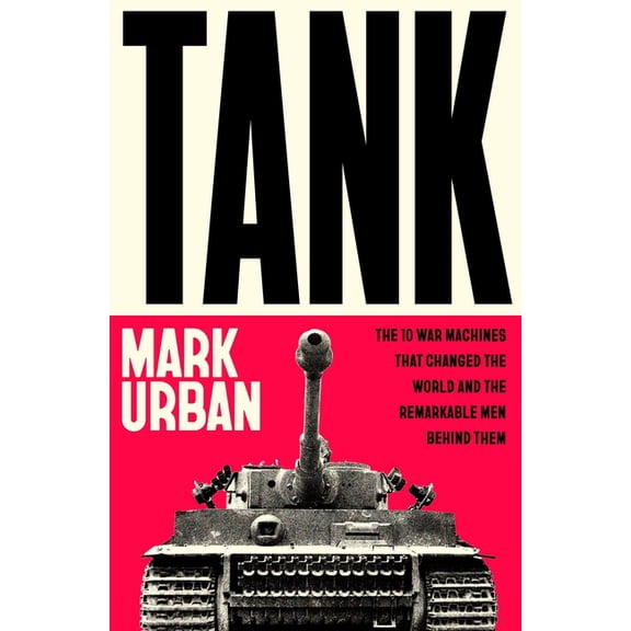 Tank: The 10 War Machines That Changed the World and the Remarkable Men Behind Them, (Paperback)