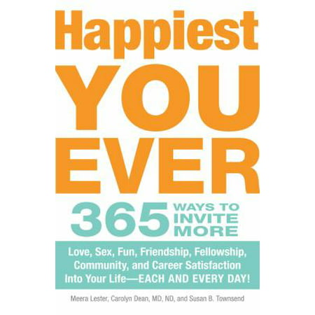Happiest You Ever: 365 Ways to Invite More Love, Sex, Fun, Friendship, Fellowship, Community, and Career Satisfaction into Your Life - Each and Every Day!