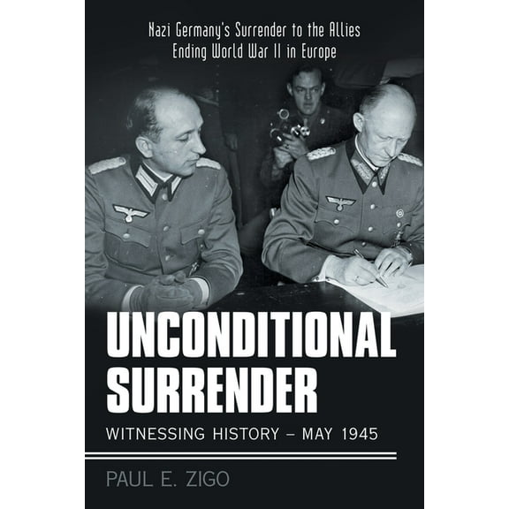 Unconditional Surrender: Witnessing History - May 1945: Nazi Germany's Surrender to the Allies Ending World War Ii in Europe (Paperback)