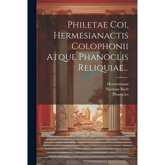 Philetae Coi, Hermesianactis Colophonii Atque Phanoclis Reliquiae... (Paperback)