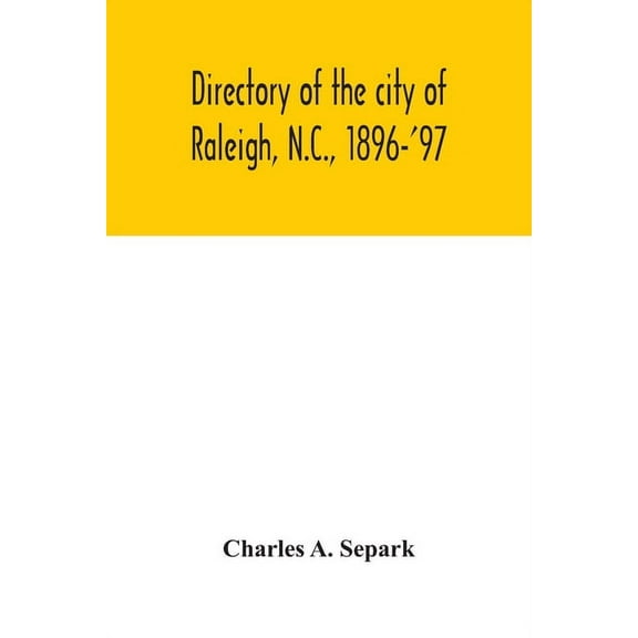 Directory of the city of Raleigh, N.C., 1896-'97: containing the names of all the residents, together with a complete cl, (Paperback)