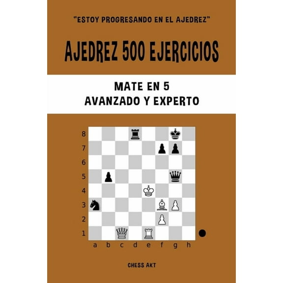 Ajedrez 500 ejercicios, Mate en 5, Nivel Avanzado y Experto: Resuelve problemas de ajedrez y mejora tus habilidades tÃ¡ct, (Paperback)