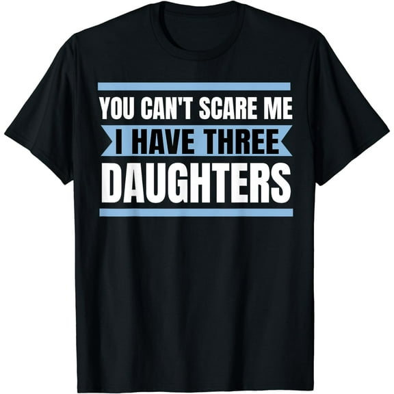 Mens You can't scare me i have three daughters T-shirt shirt Gift