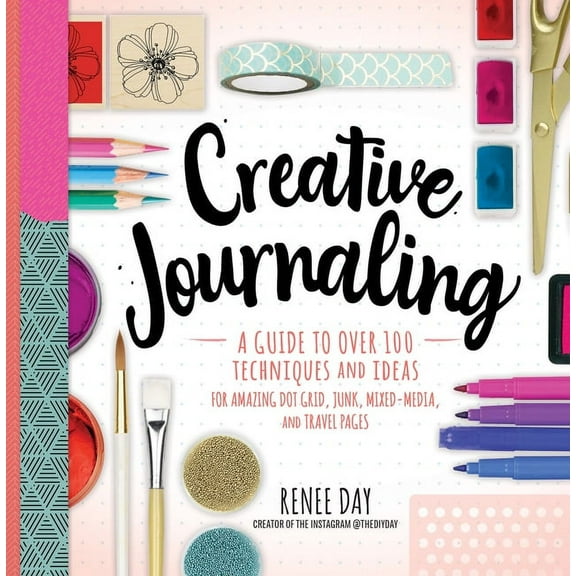 Creative Journaling: A Guide to Over 100 Techniques and Ideas for Amazing Dot Grid, Junk, Mixed-Media, and Travel Pages, (Paperback)