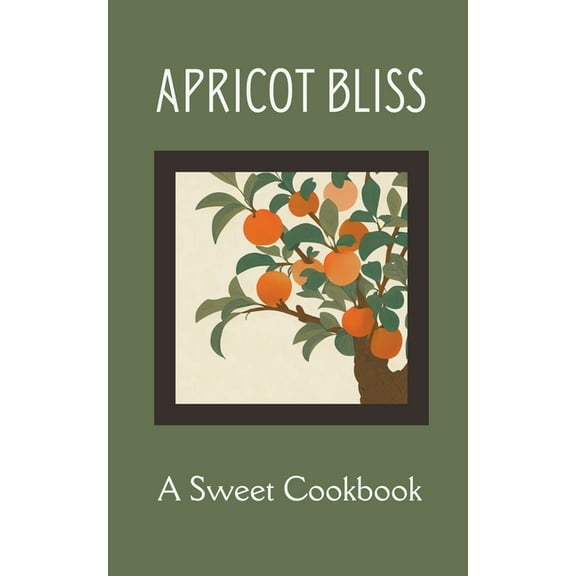 Apricot Bliss: A Sweet Cookbook, (Paperback)