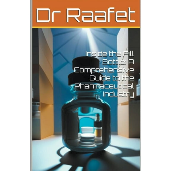 Inside the Pill Bottle: A Comprehensive Guide to the Pharmaceutical Industry