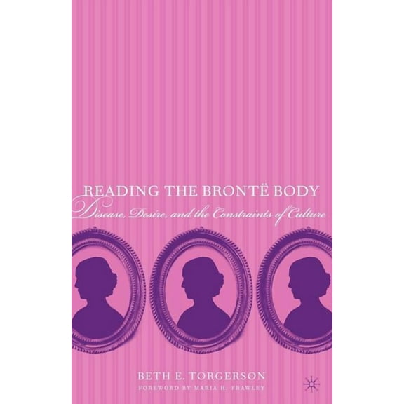 Reading the Brontë Body: Disease, Desire and the Constraints of Culture, (Paperback)