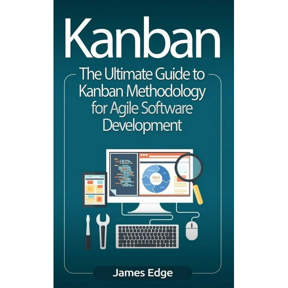 Kanban: The Ultimate Guide to Kanban Methodology for Agile Software Development, (Hardcover)