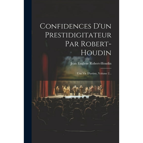 Confidences D'un Prestidigitateur Par Robert-houdin: Une Vie D'artiste, Volume 2... (Paperback)