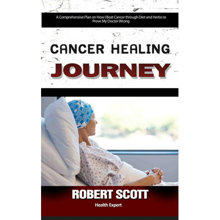 Cancer Healing Journey: A Comprehensive Plan on How I Beat Cancer through Diet and Herbs to Prove My Doctor Wrong -