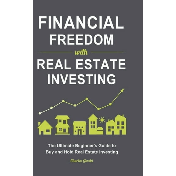 Financial Freedom with Real Estate Investing: The Ultimate Beginner's Guide to Buy and Hold Real Estate Investing, (Hardcover)