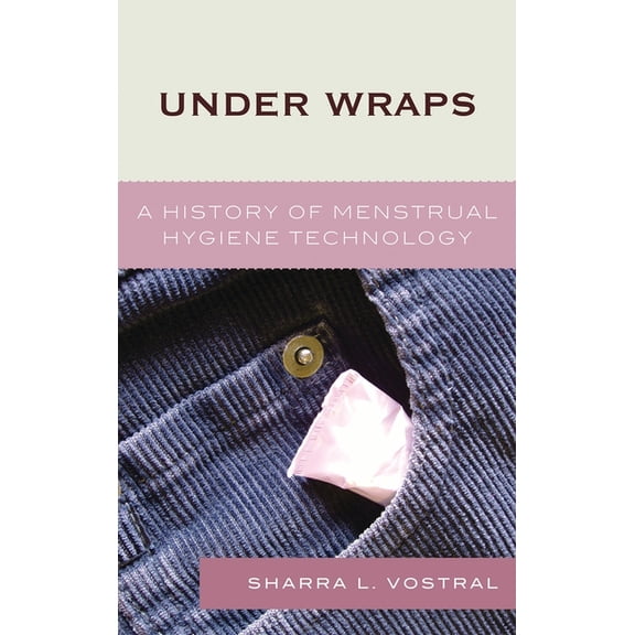 Under Wraps: A History of Menstrual Hygiene Technology, (Paperback)