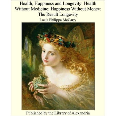 Health, Happiness and Longevity: Health Without Medicine: Happiness Without Money: The Result Longevity -