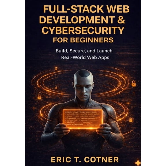 Full-Stack Web Development & Cybersecurity for Beginners: Build Complete Web Applications, Secure Them Like a Pro, a, (Paperback)