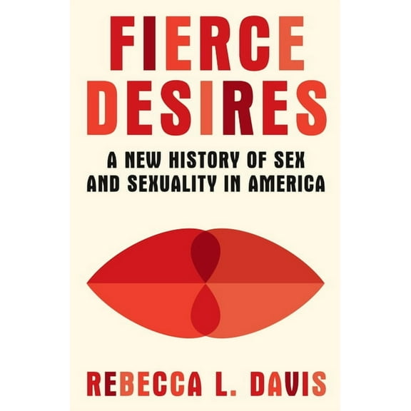 Fierce Desires: A New History of Sex and Sexuality in America, (Hardcover)
