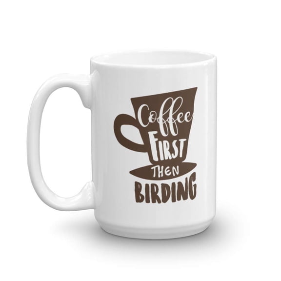Coffee First Then Birding Funny Bird Watching Themed Ceramic Coffee & Tea Gift Mug For A Caffeine Addict Birdwatcher & Coffee Lover Bird Nerd (15oz)