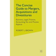The Concise Guide to Mergers, Acquisitions and Divestitures: Business, Legal, Finance, Accounting, Tax and Process Aspec, (Paperback)