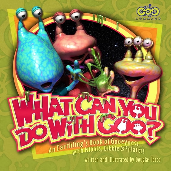 Goo Command(r) What Can You Do with Goo? An Earthling's Book of Gooeyness: With Wibble, Dibble and Splattt!, (Paperback)