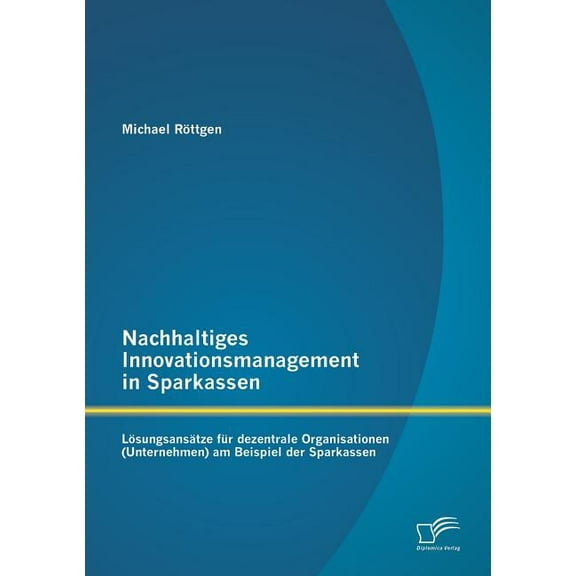 Nachhaltiges Innovationsmanagement in Sparkassen : Lösungsansätze für dezentrale Organisationen (Unternehmen) am Beispiel der Sparkassen (Paperback)
