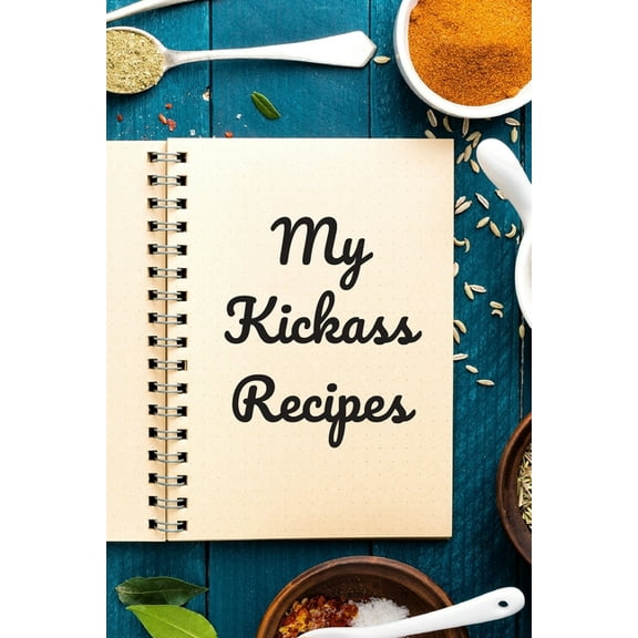 My Kickass Recipes: An easy way to create your very own kickass recipe cookbook with your favorite or created recipes an 6"x9" 125 writabl
