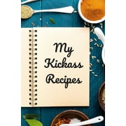 ANDREW SERPE My Kickass Recipes: An easy way to create your very own kickass recipe cookbook with your favorite or created recipes an 6"x9" 125 writabl