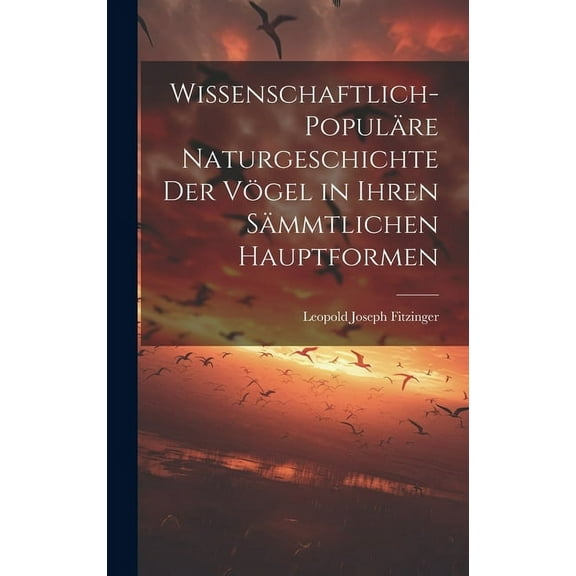 Wissenschaftlich-populäre Naturgeschichte der Vögel in ihren sämmtlichen Hauptformen (Hardcover)