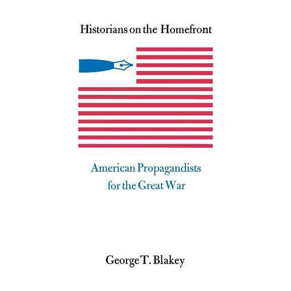 Historians on the Homefront: American Propagandists for the Great War, (Paperback)