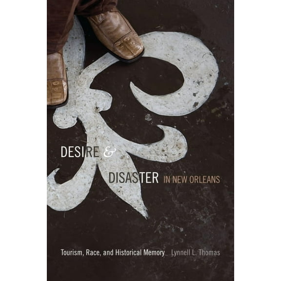Desire and Disaster in New Orleans: Tourism, Race, and Historical Memory, (Paperback)