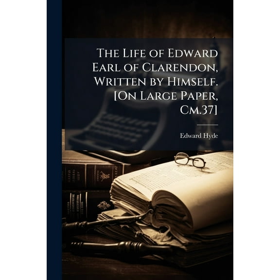 The Life of Edward Earl of Clarendon, Written by Himself. [On Large Paper, Cm.37], (Paperback)