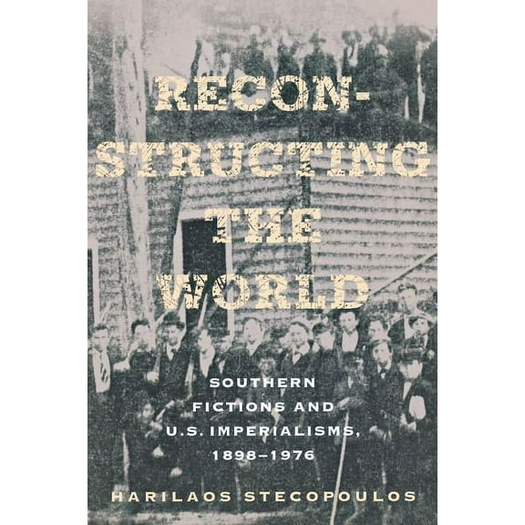 Reconstructing the World: Southern Fictions and U.S. Imperialisms, 1898-1976, (Paperback)