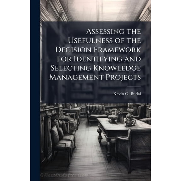 Assessing the Usefulness of the Decision Framework for Identifying and Selecting Knowledge Management Projects, (Paperback)