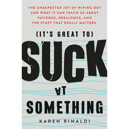 It's Great to Suck at Something : The Unexpected Joy of Wiping Out and What It Can Teach Us About Patience, Resilience, and the Stuff that Really (Best Way To Get A Job Out Of College)
