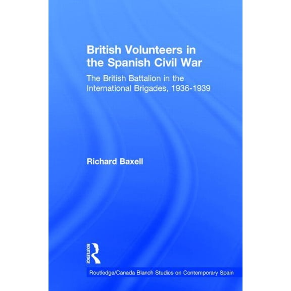 Routledge Studies on Contemporary Spain British Volunteers in the Spanish Civil War: The British Battalion in the International Brigades, 1936-1939, (Hardcover)
