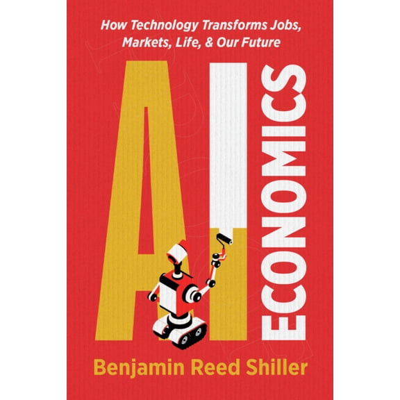 AI Economics: How Technology Transforms Jobs, Markets, Life, & Our Future, (Paperback)