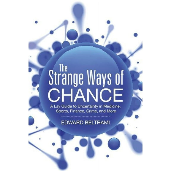 The Strange Ways of Chance: A Lay Guide to Uncertainty in Medicine, Sports, Finance, Crime, and More, (Paperback)
