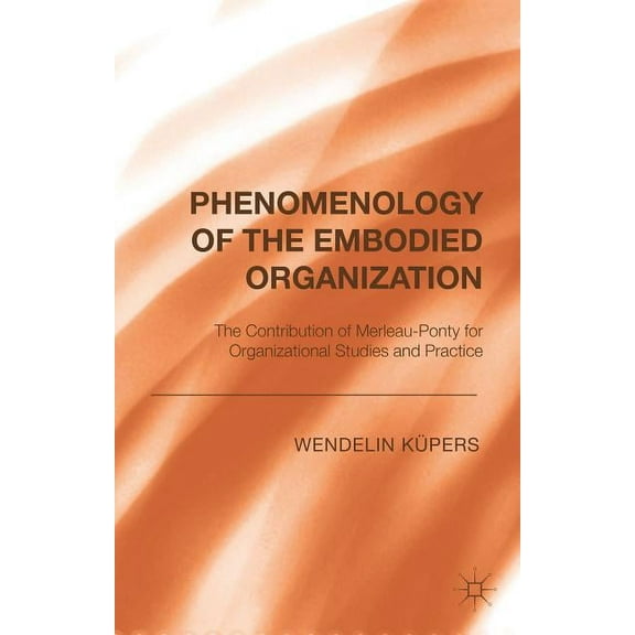 Phenomenology of the Embodied Organization: The Contribution of Merleau-Ponty for Organizational Studies and Practice, (Hardcover)