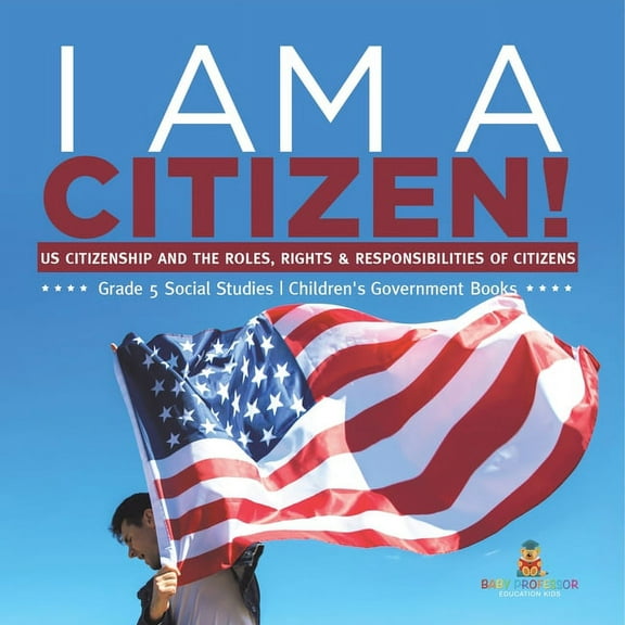 I am A Citizen!: US Citizenship and the Roles, Rights & Responsibilities of Citizens Grade 5 Social Studies Children's G, (Paperback)