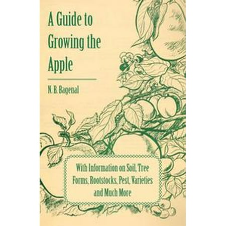 - A Guide to Growing the Apple with Information on Soil, Tree Forms, Rootstocks, Pest, Varieties and Much More - eBook