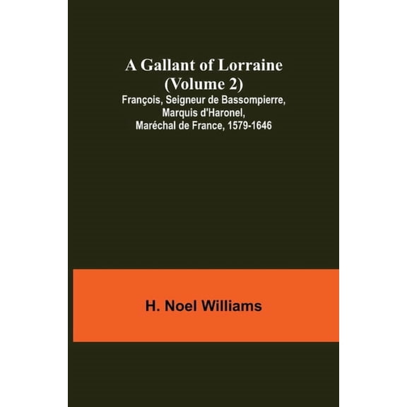 A Gallant of Lorraine (Volume 2) François, Seigneur de Bassompierre, Marquis d'Haronel, Maréchal de France, 1579-1646, (Paperback)
