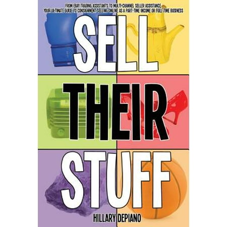 Sell Their Stuff : From Ebay Trading Assistants to Multi-Channel Seller Assistance, Your Ultimate Guide to Consignment Selling Online as a Part-Time Income or Full-Time